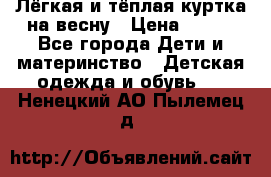 Лёгкая и тёплая куртка на весну › Цена ­ 500 - Все города Дети и материнство » Детская одежда и обувь   . Ненецкий АО,Пылемец д.